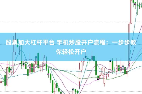 股票加大杠杆平台 手机炒股开户流程：一步步教你轻松开户