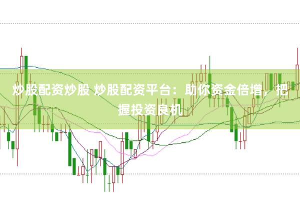 炒股配资炒股 炒股配资平台：助你资金倍增，把握投资良机