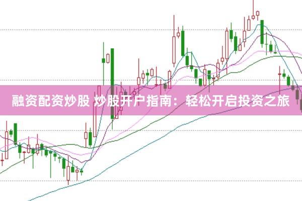 融资配资炒股 炒股开户指南：轻松开启投资之旅