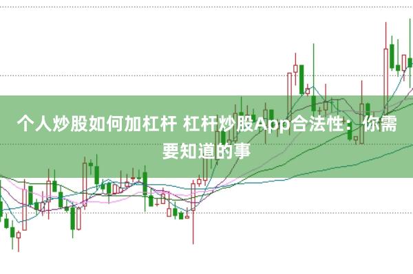 个人炒股如何加杠杆 杠杆炒股App合法性：你需要知道的事