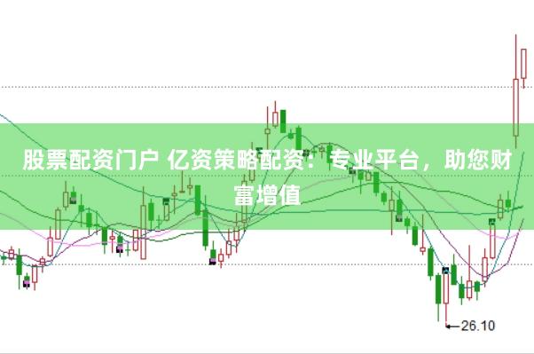 股票配资门户 亿资策略配资：专业平台，助您财富增值