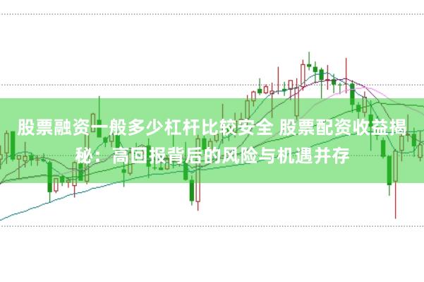 股票融资一般多少杠杆比较安全 股票配资收益揭秘：高回报背后的风险与机遇并存