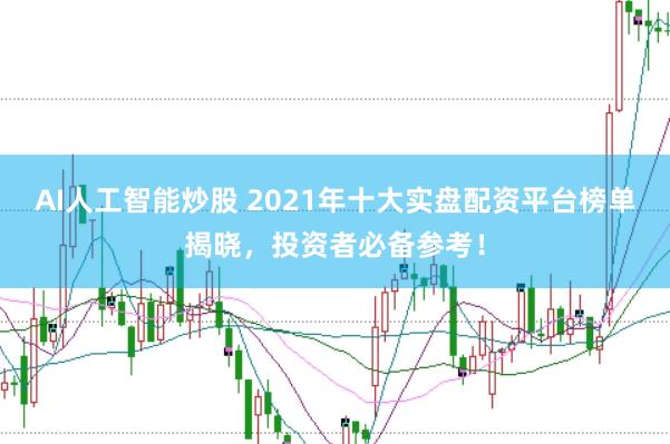 AI人工智能炒股 2021年十大实盘配资平台榜单揭晓，投资者必备参考！