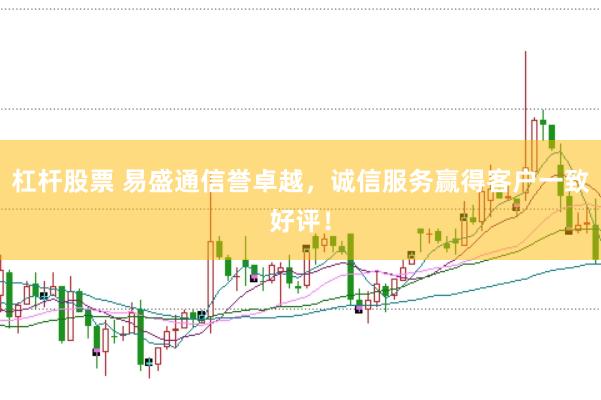 杠杆股票 易盛通信誉卓越，诚信服务赢得客户一致好评！