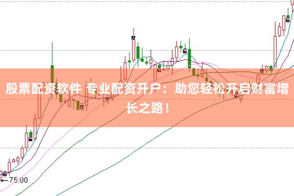 股票配资软件 专业配资开户：助您轻松开启财富增长之路！