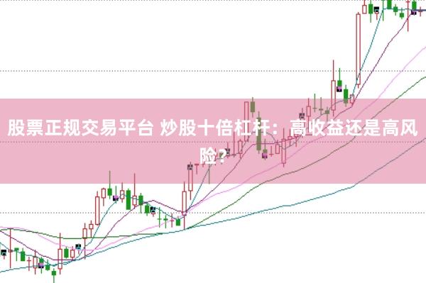 股票正规交易平台 炒股十倍杠杆：高收益还是高风险？