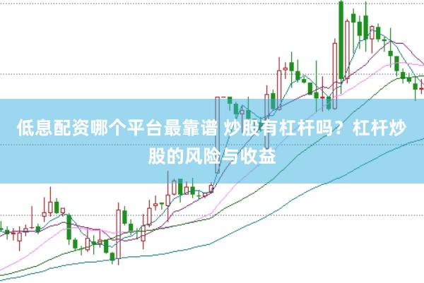 低息配资哪个平台最靠谱 炒股有杠杆吗？杠杆炒股的风险与收益