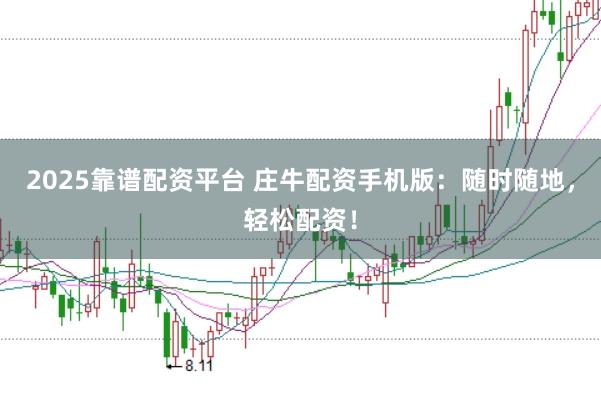 2025靠谱配资平台 庄牛配资手机版：随时随地，轻松配资！