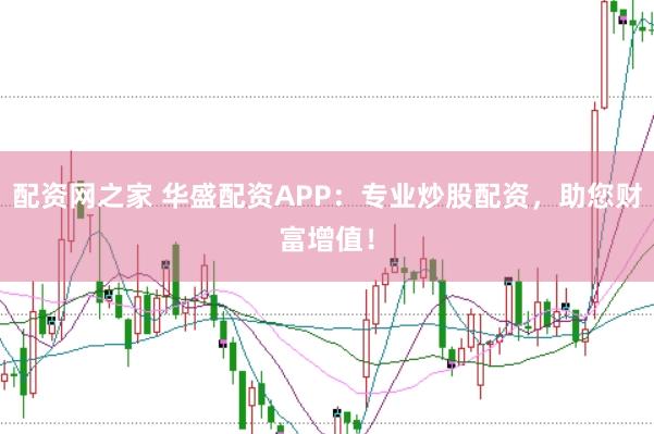 配资网之家 华盛配资APP：专业炒股配资，助您财富增值！