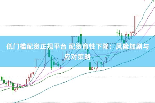 低门槛配资正规平台 配资育性下降：风险加剧与应对策略