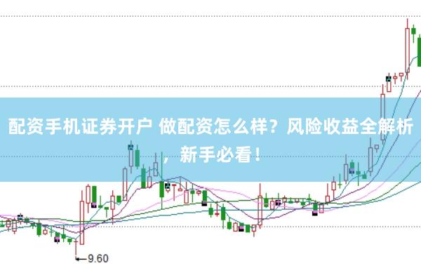 配资手机证券开户 做配资怎么样？风险收益全解析，新手必看！