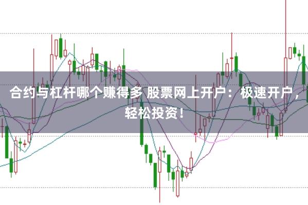 合约与杠杆哪个赚得多 股票网上开户：极速开户，轻松投资！