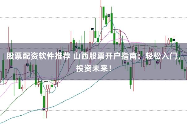 股票配资软件推荐 山西股票开户指南：轻松入门，投资未来！