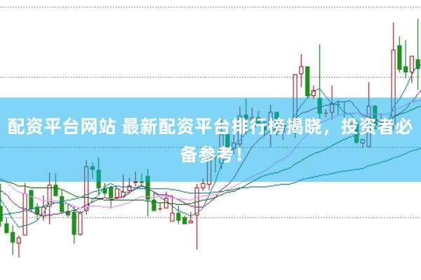 配资平台网站 最新配资平台排行榜揭晓，投资者必备参考！