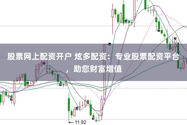 股票网上配资开户 炫多配资：专业股票配资平台，助您财富增值