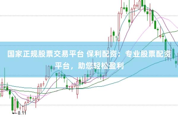 国家正规股票交易平台 保利配资：专业股票配资平台，助您轻松盈利