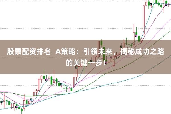股票配资排名  A策略：引领未来，揭秘成功之路的关键一步！