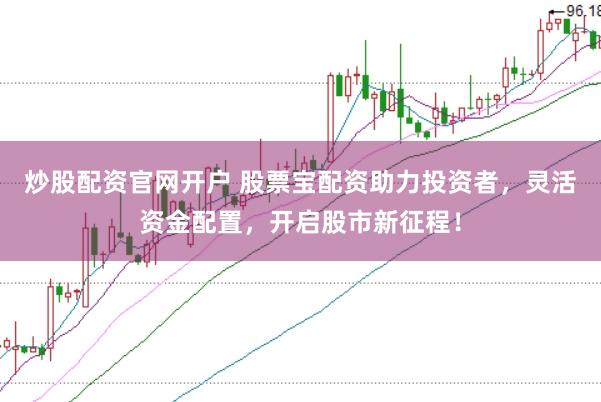 炒股配资官网开户 股票宝配资助力投资者，灵活资金配置，开启股市新征程！