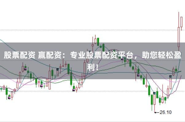 股票配资 赢配资：专业股票配资平台，助您轻松盈利！