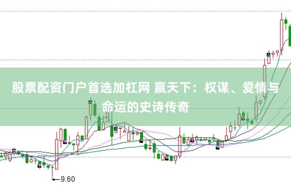 股票配资门户首选加杠网 赢天下：权谋、爱情与命运的史诗传奇