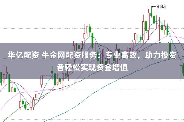 华亿配资 牛金网配资服务：专业高效，助力投资者轻松实现资金增值