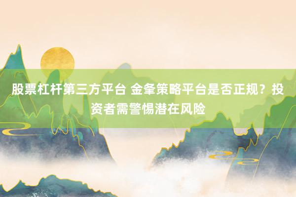 股票杠杆第三方平台 金夆策略平台是否正规？投资者需警惕潜在风险