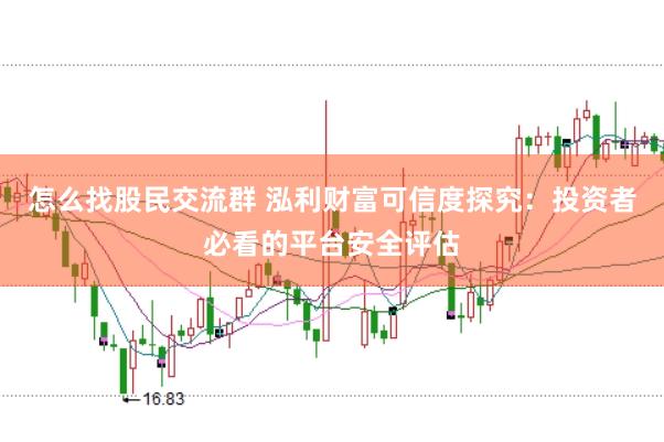 怎么找股民交流群 泓利财富可信度探究：投资者必看的平台安全评估