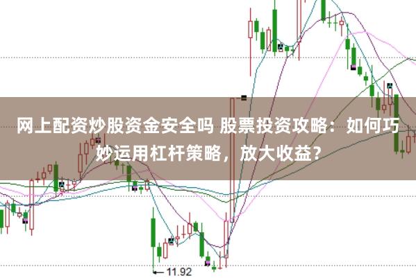 网上配资炒股资金安全吗 股票投资攻略：如何巧妙运用杠杆策略，放大收益？