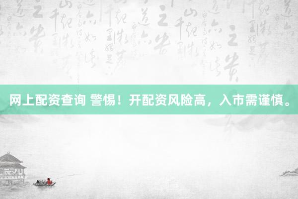 网上配资查询 警惕！开配资风险高，入市需谨慎。