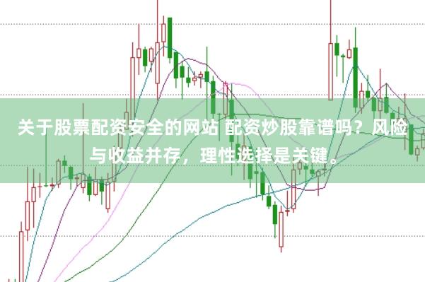 关于股票配资安全的网站 配资炒股靠谱吗？风险与收益并存，理性选择是关键。