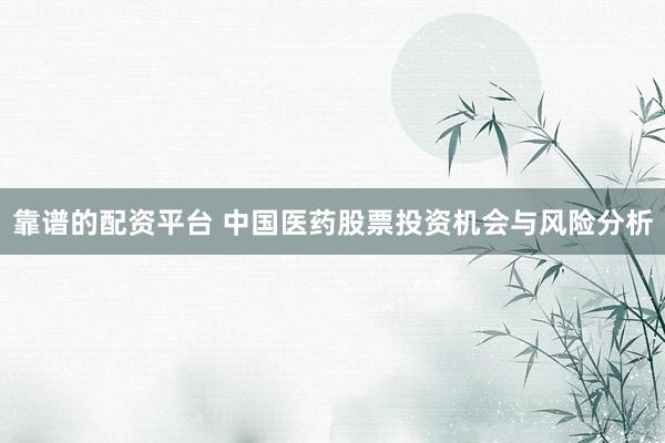 靠谱的配资平台 中国医药股票投资机会与风险分析