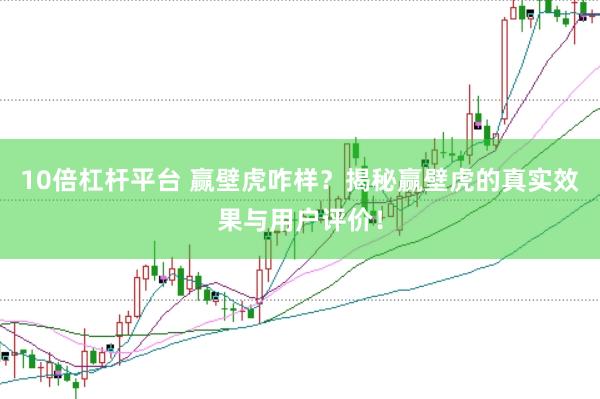 10倍杠杆平台 赢壁虎咋样？揭秘赢壁虎的真实效果与用户评价！