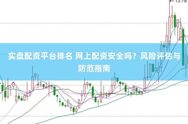 实盘配资平台排名 网上配资安全吗？风险评估与防范指南