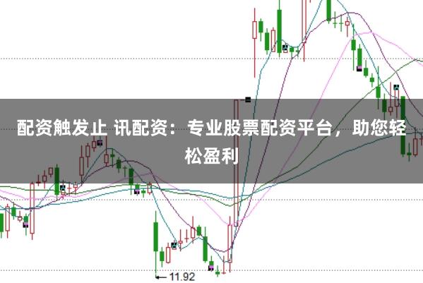 配资触发止 讯配资：专业股票配资平台，助您轻松盈利