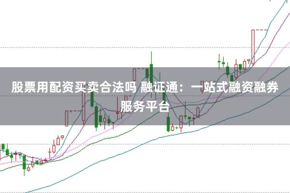 股票用配资买卖合法吗 融证通：一站式融资融券服务平台