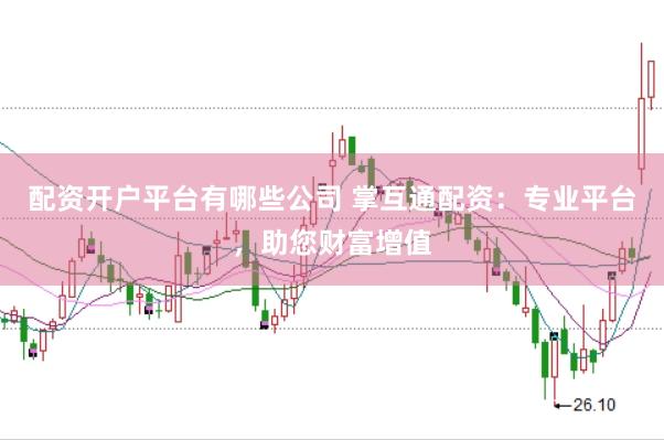 配资开户平台有哪些公司 掌互通配资：专业平台，助您财富增值