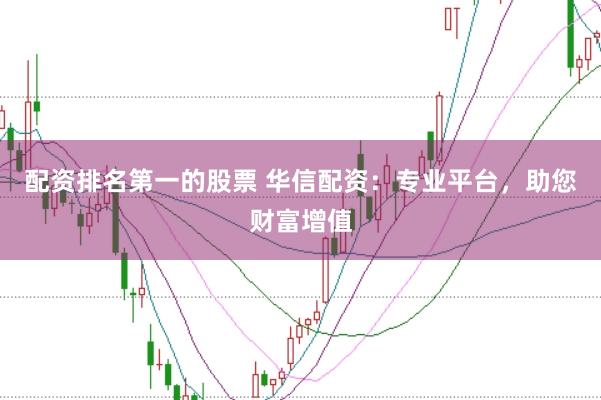 配资排名第一的股票 华信配资：专业平台，助您财富增值