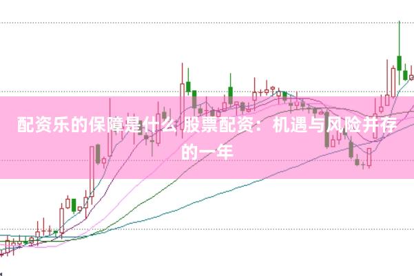配资乐的保障是什么 股票配资：机遇与风险并存的一年