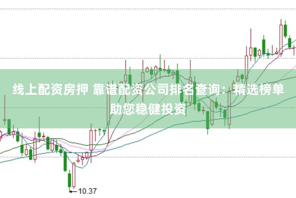 线上配资房押 靠谱配资公司排名查询：精选榜单助您稳健投资