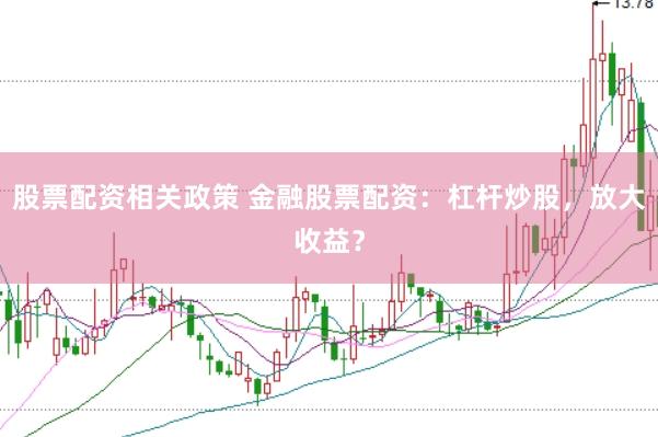 股票配资相关政策 金融股票配资：杠杆炒股，放大收益？