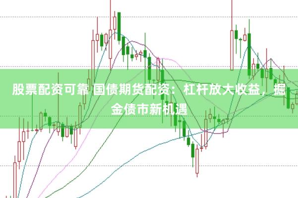 股票配资可靠 国债期货配资：杠杆放大收益，掘金债市新机遇