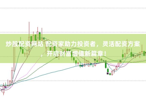 炒股配资网站 配资家助力投资者，灵活配资方案，开启财富增值新篇章！