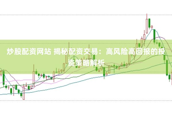 炒股配资网站 揭秘配资交易：高风险高回报的投资策略解析