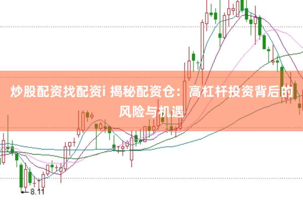 炒股配资找配资i 揭秘配资仓：高杠杆投资背后的风险与机遇