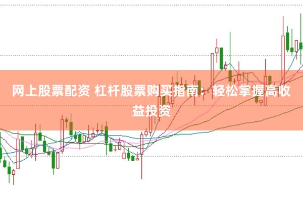 网上股票配资 杠杆股票购买指南：轻松掌握高收益投资