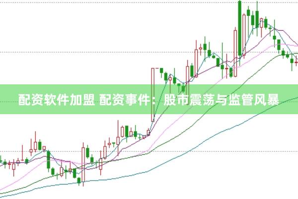 配资软件加盟 配资事件：股市震荡与监管风暴