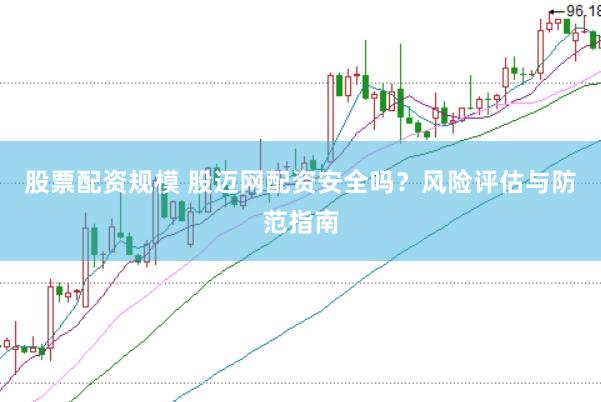 股票配资规模 股迈网配资安全吗？风险评估与防范指南