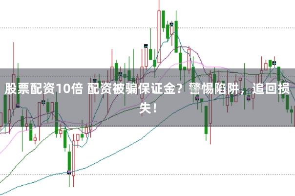 股票配资10倍 配资被骗保证金？警惕陷阱，追回损失！