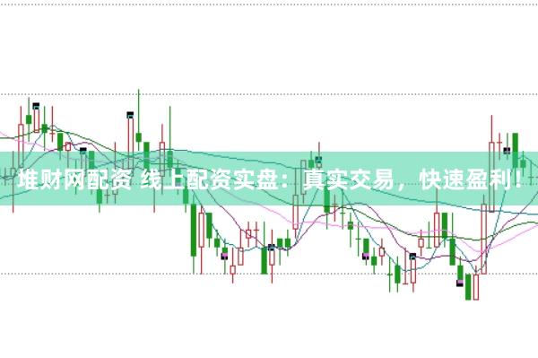 堆财网配资 线上配资实盘：真实交易，快速盈利！