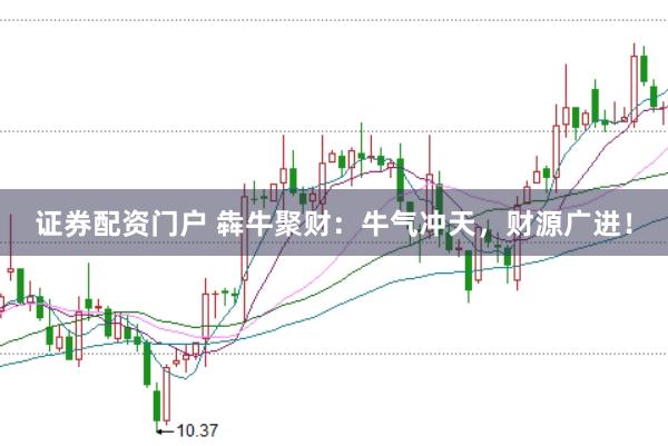 证券配资门户 犇牛聚财：牛气冲天，财源广进！